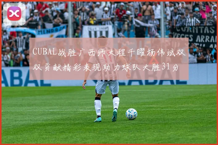 CUBAL战胜广西师大程千曜杨伟斌双双贡献精彩表现助力球队大胜31分