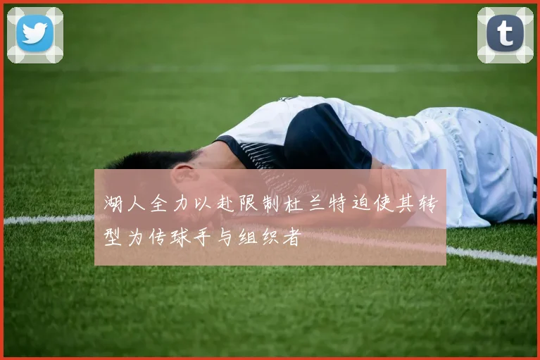 湖人全力以赴限制杜兰特迫使其转型为传球手与组织者