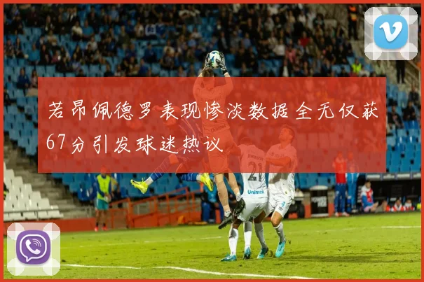 若昂佩德罗表现惨淡数据全无仅获67分引发球迷热议