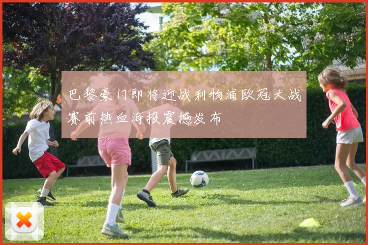 巴黎豪门即将迎战利物浦欧冠大战赛前热血海报震撼发布