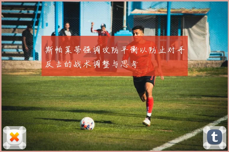 斯帕莱蒂强调攻防平衡以防止对手反击的战术调整与思考