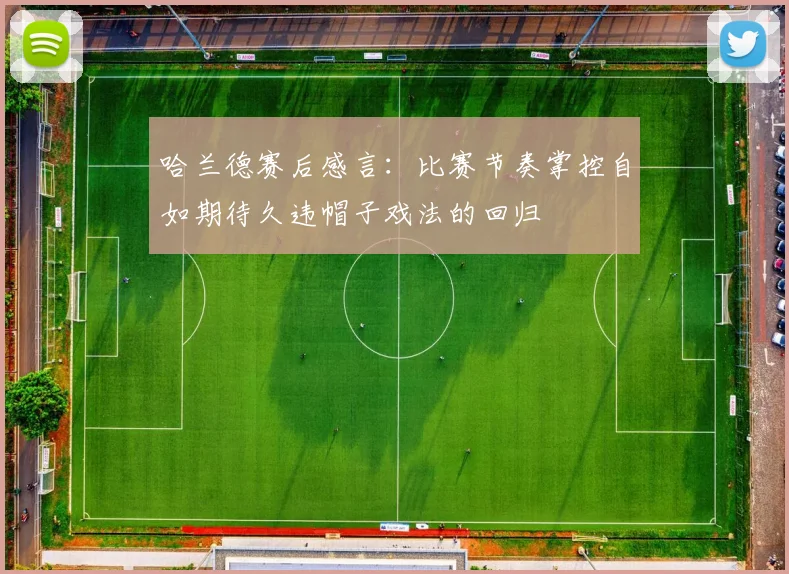 哈兰德赛后感言：比赛节奏掌控自如期待久违帽子戏法的回归
